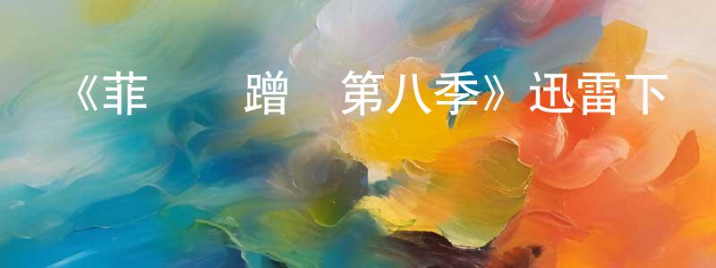曾家新發布《菲爾來蹭飯第八季》迅雷下載/在線觀看-選秀綜藝-美劇天堂